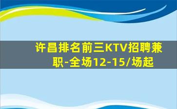 许昌排名前三KTV招聘兼职-全场12-15/场起